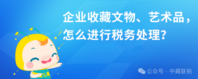 企业购买用于收藏的艺术品如何财税处理?(图1)